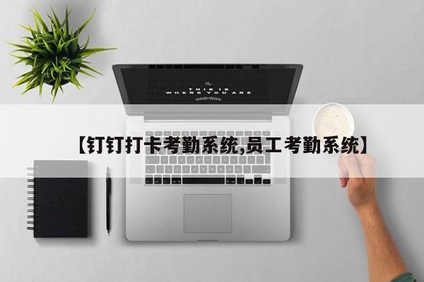 【钉钉打卡考勤系统,员工考勤系统】