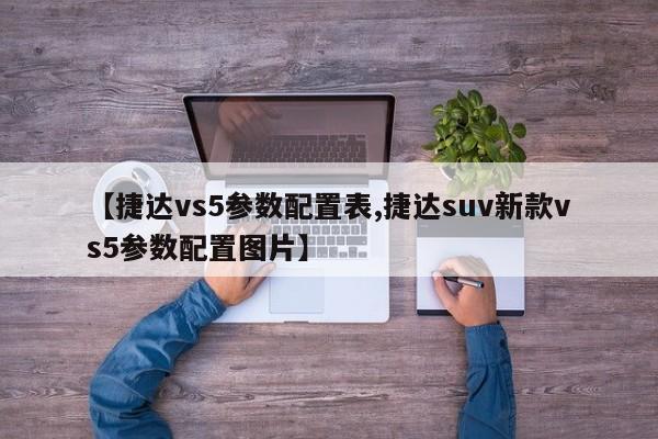 【捷达vs5参数配置表,捷达suv新款vs5参数配置图片】