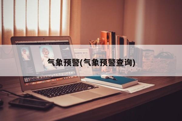 气象预警(气象预警查询)