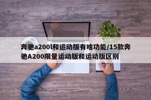 奔驰a200l和运动版有啥功能/15款奔驰A200限量运动版和运动版区别
