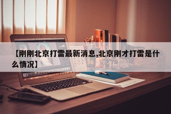 【刚刚北京打雷最新消息,北京刚才打雷是什么情况】
