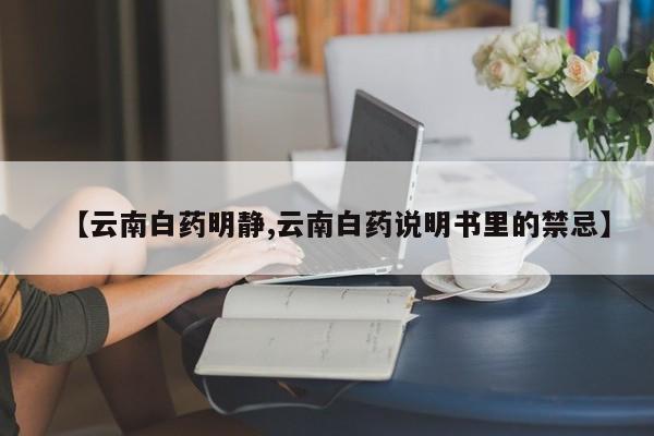 【云南白药明静,云南白药说明书里的禁忌】