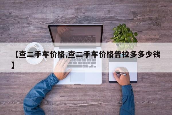 【查二手车价格,查二手车价格普拉多多少钱】