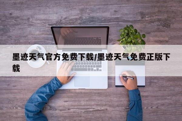 墨迹天气官方免费下载/墨迹天气免费正版下载