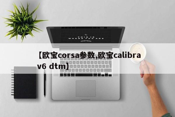 【欧宝corsa参数,欧宝calibra v6 dtm】