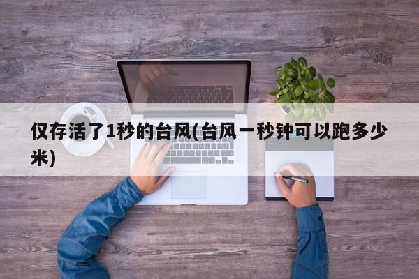 仅存活了1秒的台风(台风一秒钟可以跑多少米)