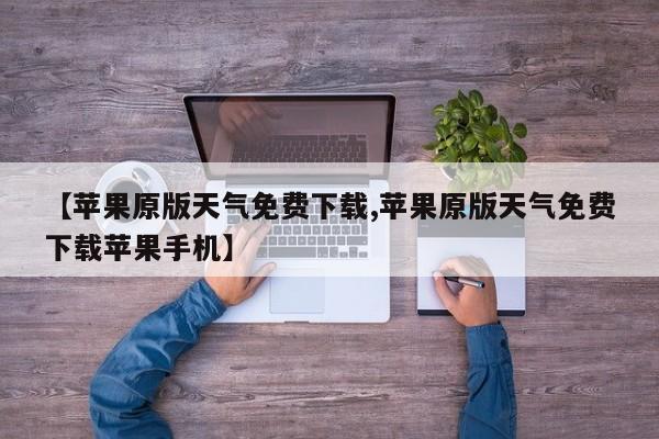 【苹果原版天气免费下载,苹果原版天气免费下载苹果手机】