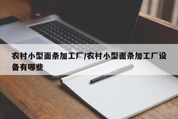 农村小型面条加工厂/农村小型面条加工厂设备有哪些