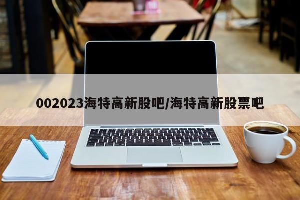 002023海特高新股吧/海特高新股票吧