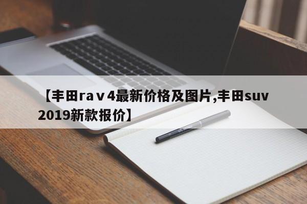 【丰田raⅴ4最新价格及图片,丰田suv2019新款报价】