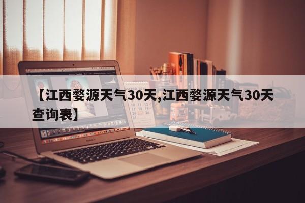 【江西婺源天气30天,江西婺源天气30天查询表】