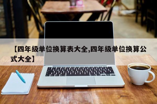 【四年级单位换算表大全,四年级单位换算公式大全】