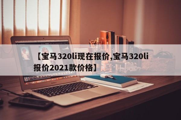 【宝马320li现在报价,宝马320li报价2021款价格】
