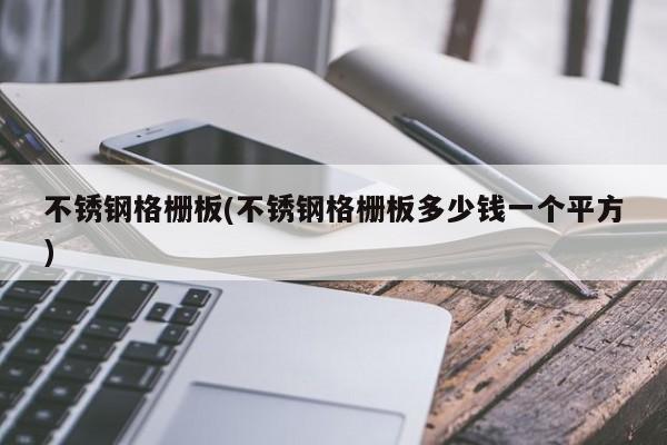 不锈钢格栅板(不锈钢格栅板多少钱一个平方)