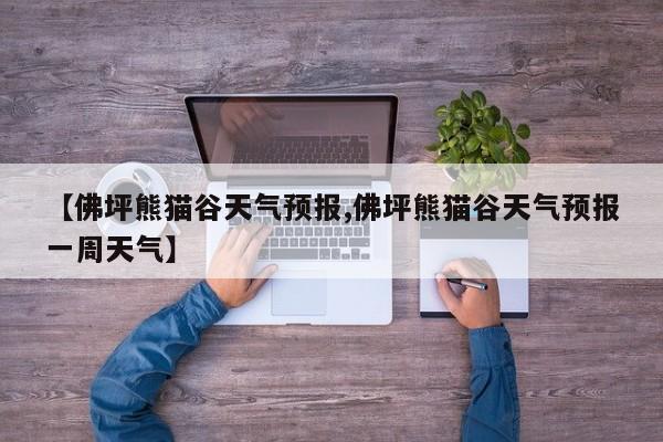 【佛坪熊猫谷天气预报,佛坪熊猫谷天气预报一周天气】