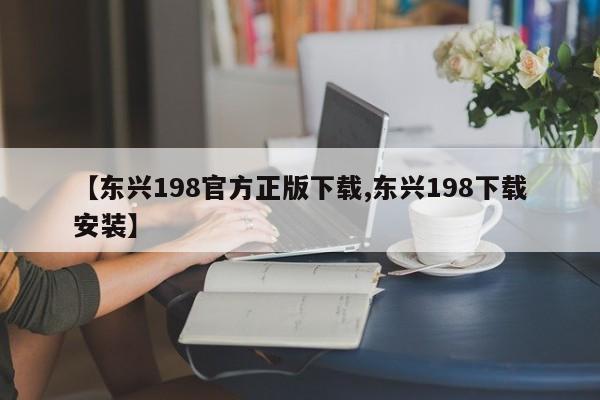 【东兴198官方正版下载,东兴198下载安装】