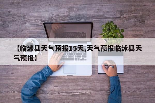 【临沭县天气预报15天,天气预报临沭县天气预报】