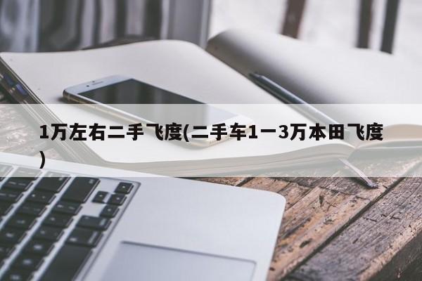 1万左右二手飞度(二手车1一3万本田飞度)