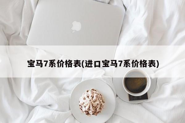 宝马7系价格表(进口宝马7系价格表)