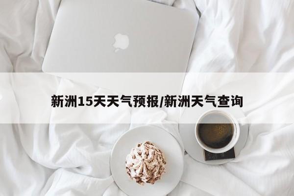 新洲15天天气预报/新洲天气查询