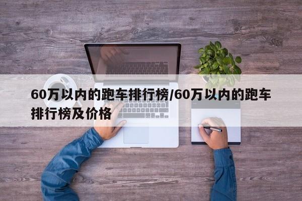 60万以内的跑车排行榜/60万以内的跑车排行榜及价格