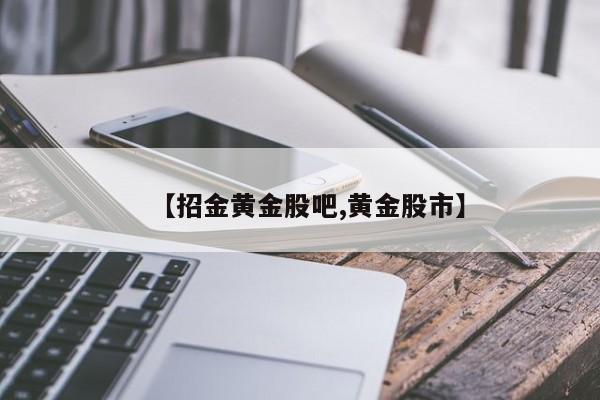 【招金黄金股吧,黄金股市】