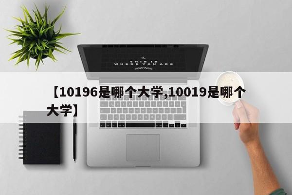 【10196是哪个大学,10019是哪个大学】