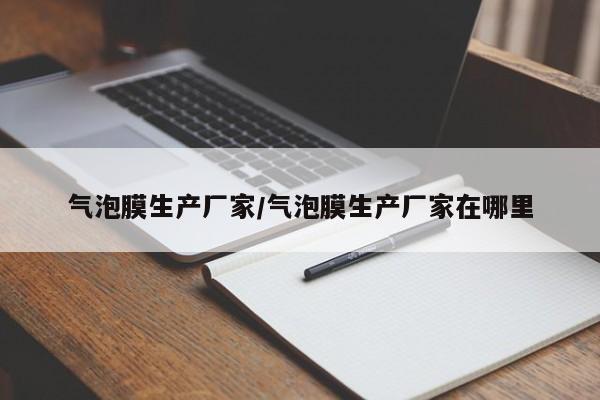 气泡膜生产厂家/气泡膜生产厂家在哪里