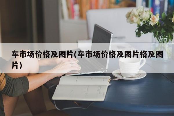 车市场价格及图片(车市场价格及图片格及图片)