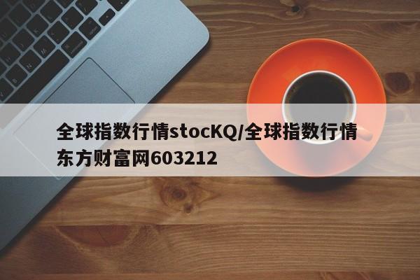 全球指数行情stocKQ/全球指数行情 东方财富网603212