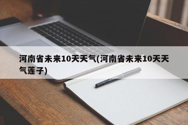 河南省未来10天天气(河南省未来10天天气莲子)