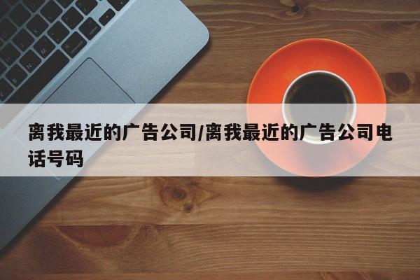 离我最近的广告公司/离我最近的广告公司电话号码