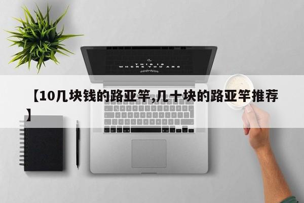 【10几块钱的路亚竿,几十块的路亚竿推荐】