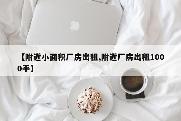 【附近小面积厂房出租,附近厂房出租1000平】