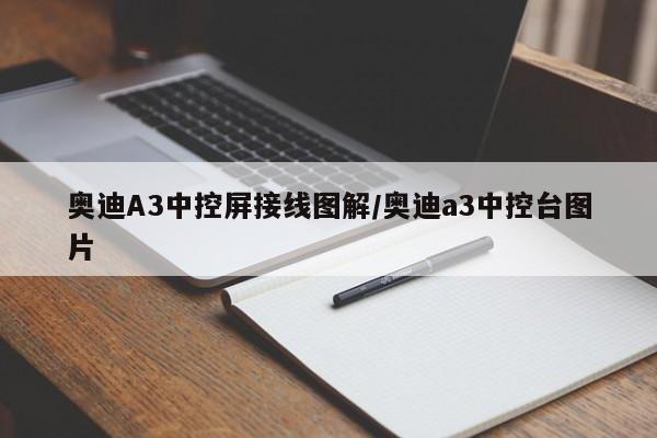 奥迪A3中控屏接线图解/奥迪a3中控台图片