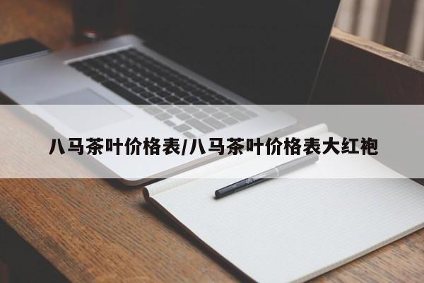 八马茶叶价格表/八马茶叶价格表大红袍