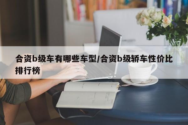 合资b级车有哪些车型/合资b级轿车性价比排行榜
