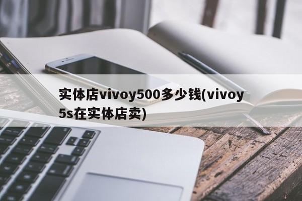 实体店vivoy500多少钱(vivoy5s在实体店卖)