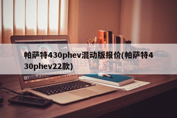 帕萨特430phev混动版报价(帕萨特430phev22款)
