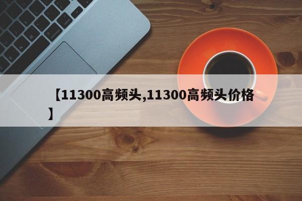 【11300高频头,11300高频头价格】