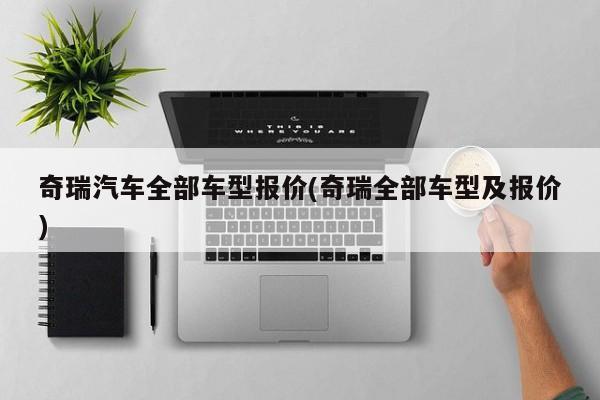 奇瑞汽车全部车型报价(奇瑞全部车型及报价)