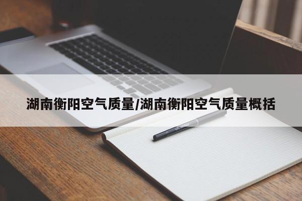 湖南衡阳空气质量/湖南衡阳空气质量概括