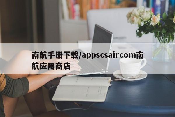 南航手册下载/appscsaircom南航应用商店