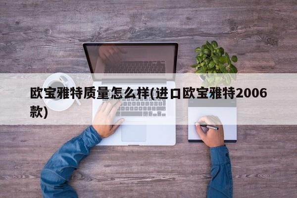 欧宝雅特质量怎么样(进口欧宝雅特2006款)