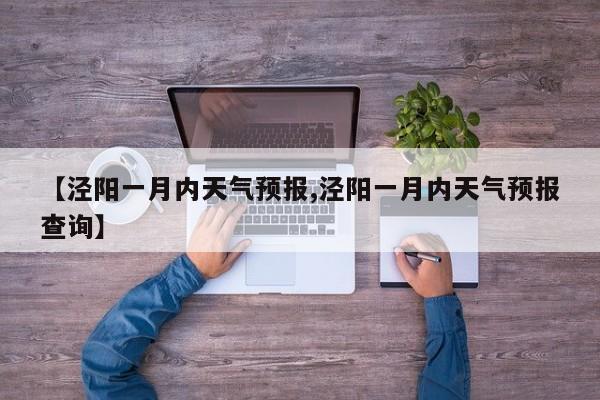 【泾阳一月内天气预报,泾阳一月内天气预报查询】