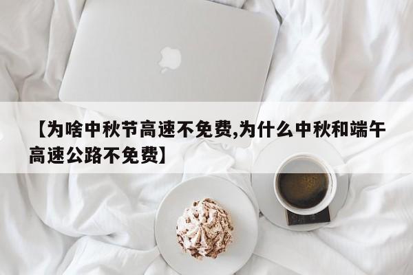 【为啥中秋节高速不免费,为什么中秋和端午高速公路不免费】