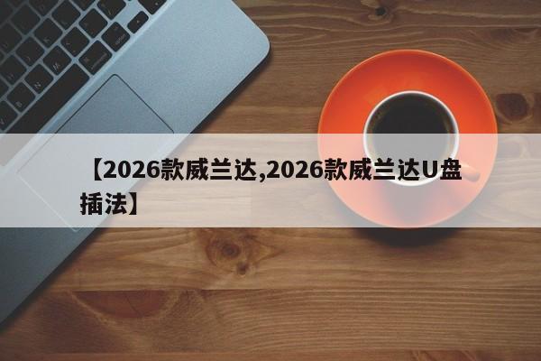 【2026款威兰达,2026款威兰达U盘插法】