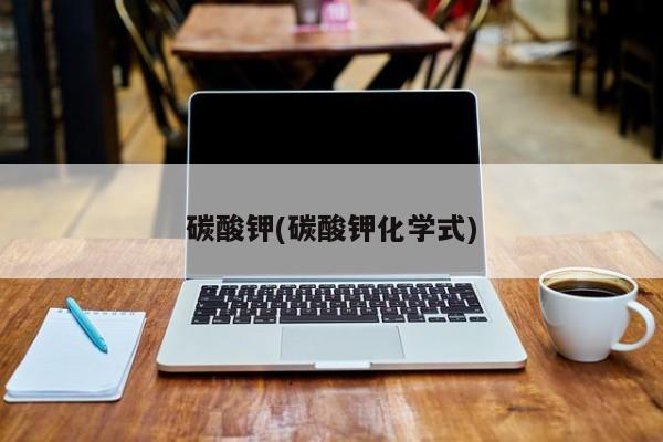 碳酸钾(碳酸钾化学式)
