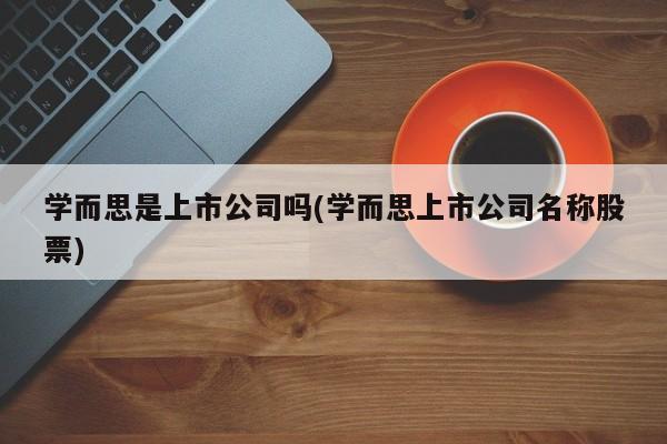 学而思是上市公司吗(学而思上市公司名称股票)