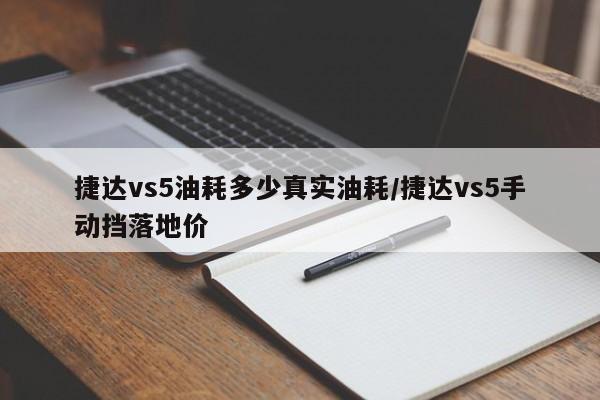 捷达vs5油耗多少真实油耗/捷达vs5手动挡落地价